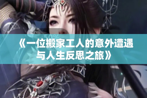 《一位搬家工人的意外遭遇与人生反思之旅》