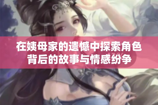 在姨母家的遗憾中探索角色背后的故事与情感纷争
