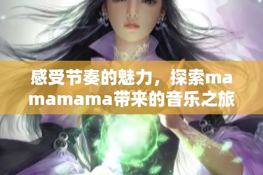 感受节奏的魅力，探索mamamama带来的音乐之旅