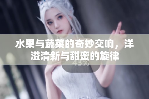 水果与蔬菜的奇妙交响，洋溢清新与甜蜜的旋律