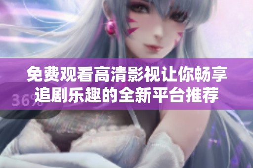 免费观看高清影视让你畅享追剧乐趣的全新平台推荐