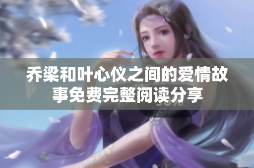 乔梁和叶心仪之间的爱情故事免费完整阅读分享