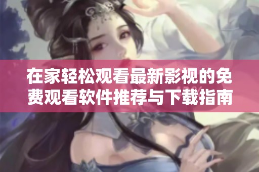 在家轻松观看最新影视的免费观看软件推荐与下载指南