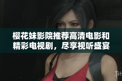 樱花妹影院推荐高清电影和精彩电视剧，尽享视听盛宴