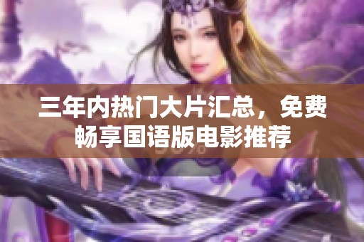 三年内热门大片汇总，免费畅享国语版电影推荐