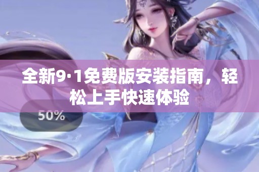 全新9·1免费版安装指南，轻松上手快速体验