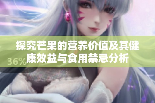 探究芒果的营养价值及其健康效益与食用禁忌分析