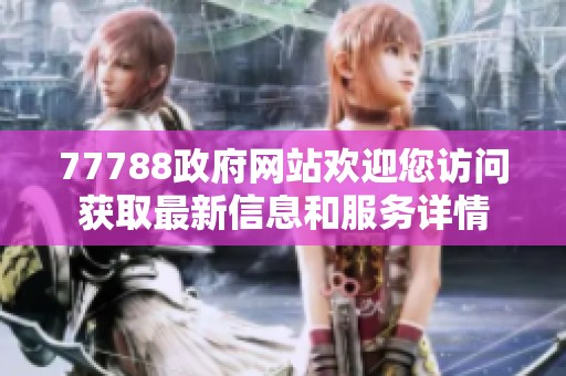 77788政府网站欢迎您访问获取最新信息和服务详情