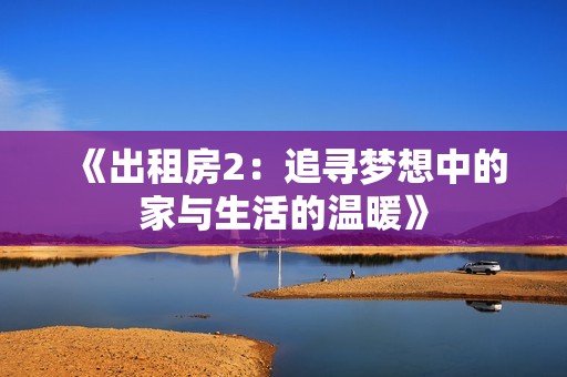 《出租房2：追寻梦想中的家与生活的温暖》