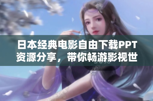 日本经典电影自由下载PPT资源分享，带你畅游影视世界