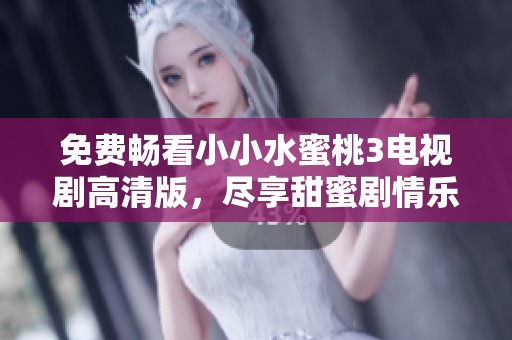 免费畅看小小水蜜桃3电视剧高清版，尽享甜蜜剧情乐趣