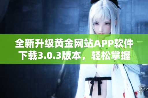 全新升级黄金网站APP软件下载3.0.3版本，轻松掌握投资机会