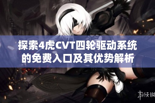 探索4虎CVT四轮驱动系统的免费入口及其优势解析