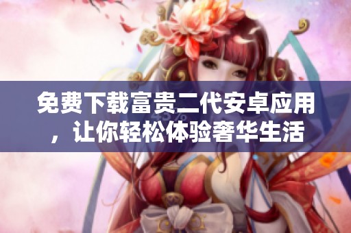 免费下载富贵二代安卓应用，让你轻松体验奢华生活