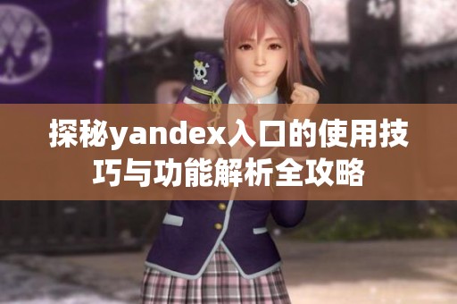 探秘yandex入口的使用技巧与功能解析全攻略