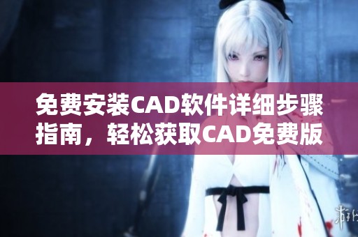 免费安装CAD软件详细步骤指南，轻松获取CAD免费版 