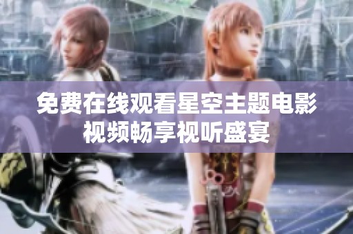免费在线观看星空主题电影视频畅享视听盛宴