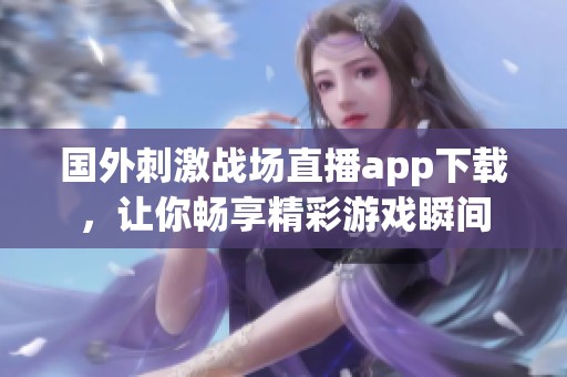 国外刺激战场直播app下载，让你畅享精彩游戏瞬间