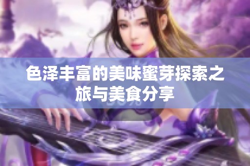 色泽丰富的美味蜜芽探索之旅与美食分享