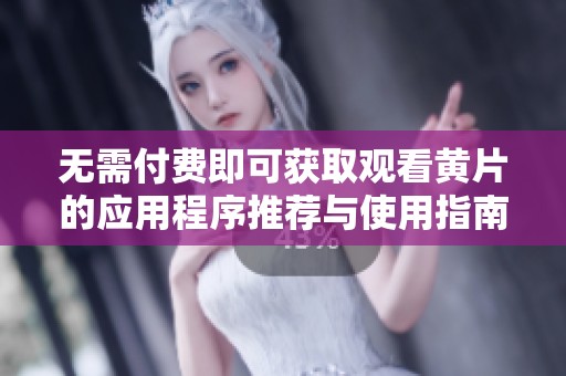 无需付费即可获取观看黄片的应用程序推荐与使用指南