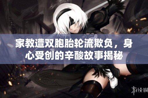 家教遭双胞胎轮流欺负，身心受创的辛酸故事揭秘
