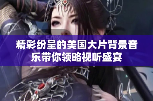 精彩纷呈的美国大片背景音乐带你领略视听盛宴