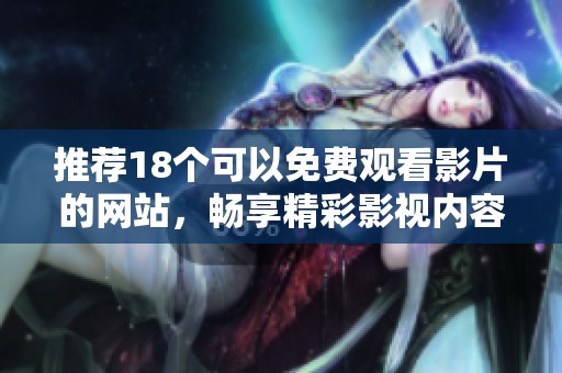 推荐18个可以免费观看影片的网站，畅享精彩影视内容