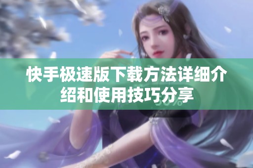 快手极速版下载方法详细介绍和使用技巧分享