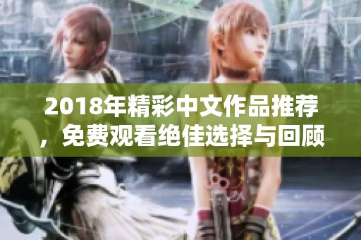 2018年精彩中文作品推荐，免费观看绝佳选择与回顾