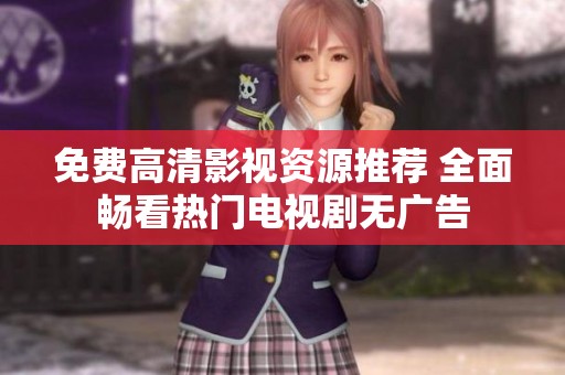 免费高清影视资源推荐 全面畅看热门电视剧无广告