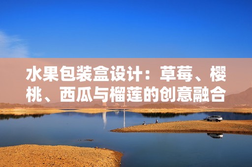 水果包装盒设计：草莓、樱桃、西瓜与榴莲的创意融合