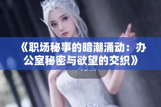《职场秘事的暗潮涌动：办公室秘密与欲望的交织》