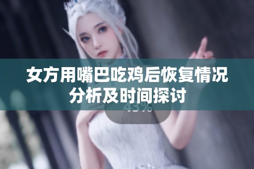 女方用嘴巴吃鸡后恢复情况分析及时间探讨