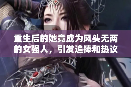 重生后的她竟成为风头无两的女强人，引发追捧和热议