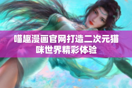 喵趣漫画官网打造二次元猫咪世界精彩体验