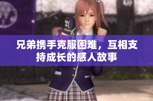 兄弟携手克服困难，互相支持成长的感人故事