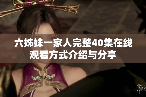六姊妹一家人完整40集在线观看方式介绍与分享