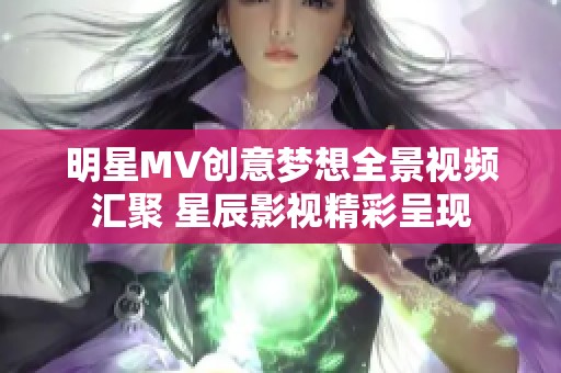 明星MV创意梦想全景视频汇聚 星辰影视精彩呈现