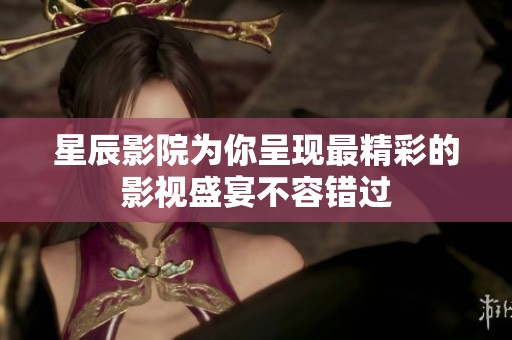星辰影院为你呈现最精彩的影视盛宴不容错过