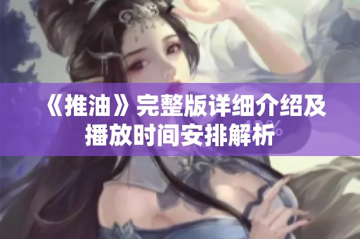 《推油》完整版详细介绍及播放时间安排解析