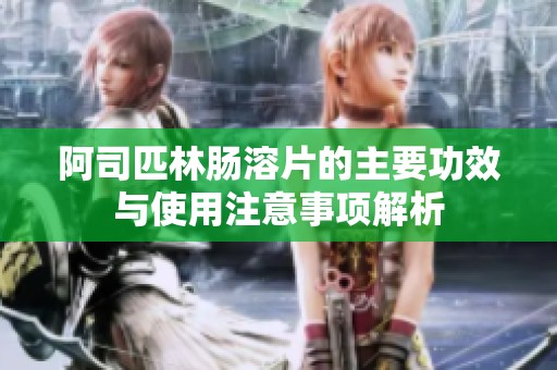 阿司匹林肠溶片的主要功效与使用注意事项解析