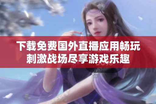 下载免费国外直播应用畅玩刺激战场尽享游戏乐趣
