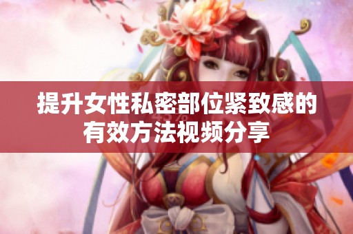 提升女性私密部位紧致感的有效方法视频分享