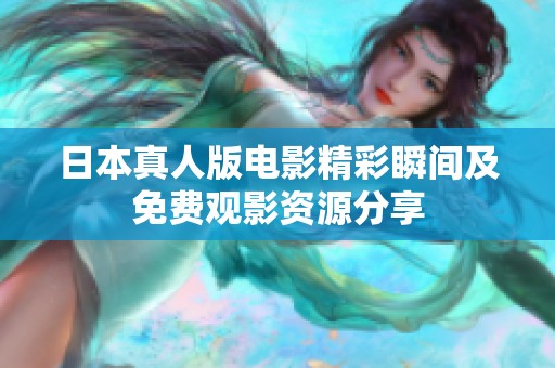 日本真人版电影精彩瞬间及免费观影资源分享