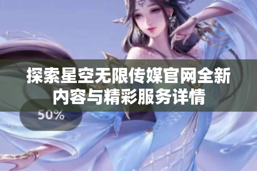 探索星空无限传媒官网全新内容与精彩服务详情