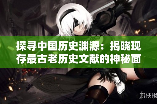 探寻中国历史渊源：揭晓现存最古老历史文献的神秘面纱