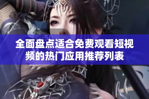 全面盘点适合免费观看短视频的热门应用推荐列表
