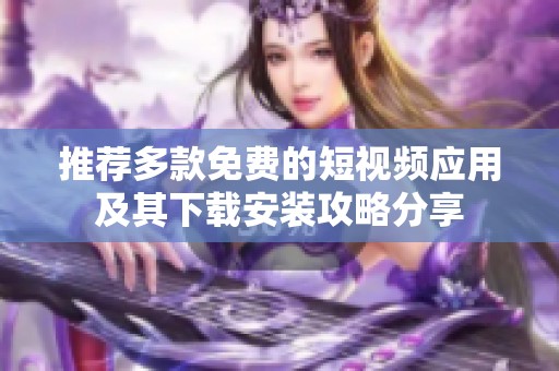 推荐多款免费的短视频应用及其下载安装攻略分享