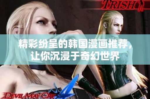 精彩纷呈的韩国漫画推荐，让你沉浸于奇幻世界