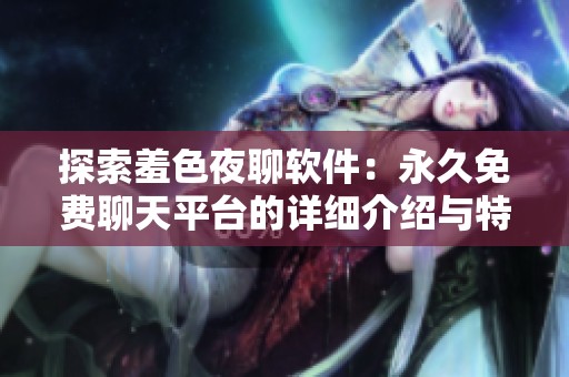 探索羞色夜聊软件：永久免费聊天平台的详细介绍与特色分析